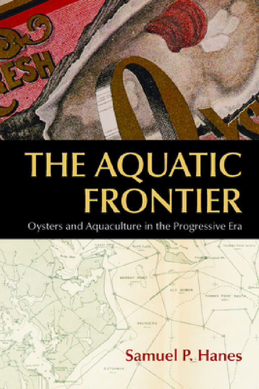 The Aquatic Frontier: Oysters and Aquaculture in the Progressive Era by Samuel P. Hanes