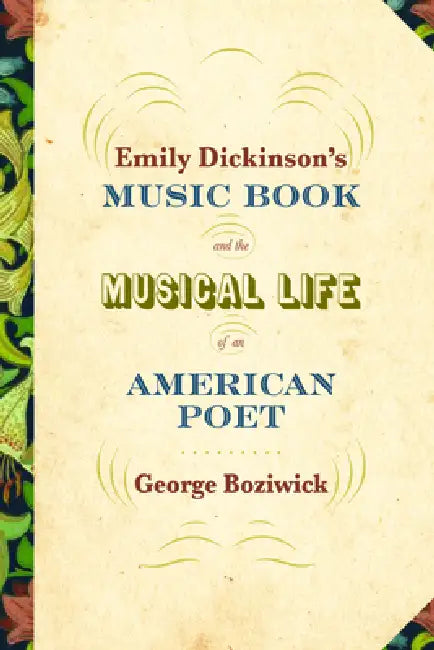Emily Dickinson's Music Book and the Musical Life of an American Poet by George Boziwick