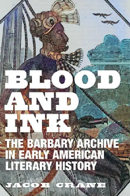 Blood and Ink: The Barbary Archive in Early American Literary History by Jacob Crane