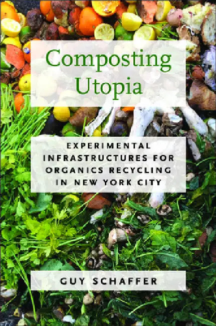 Composting Utopia: Experimental Infrastructures for Organics Recycling in New York City by Guy Schaffer