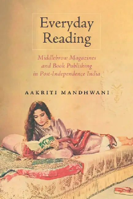 Everyday Reading: Middlebrow Magazines and Book Publishing in Post-Independence India by Aakriti Mandhwani