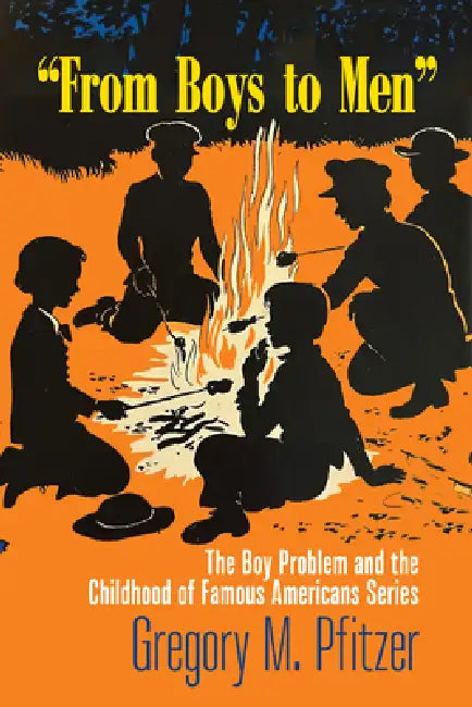 From Boys to Men: The Boy Problem and the Childhood of Famous Americans Series by Gregory M. Pfitzer