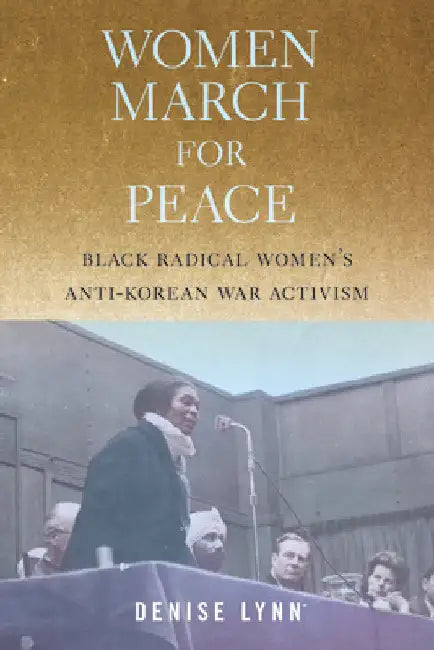 Women March for Peace: Black Radical Women's Anti-Korean War Activism by Denise Lynn
