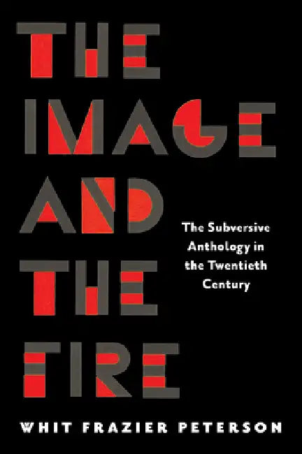 The Image and the Fire: The Subversive Anthology in the Twentieth Century by Whit Frazier Peterson