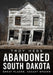 Abandoned South Dakota: Great Places, Vacant Spaces by Troy Hess