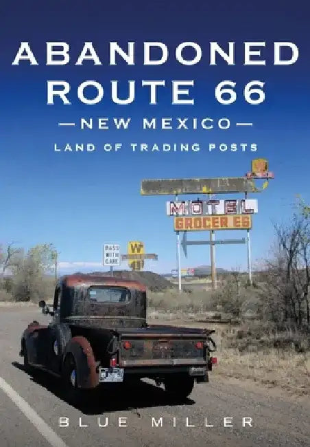 Abandoned Route 66 New Mexico: Land of Trading Posts by Blue Miller