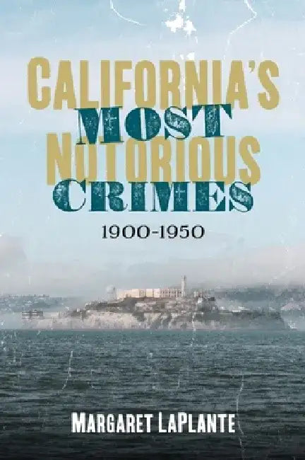 California's Most Notorious Crimes: 1900-1950 by Margaret Laplante