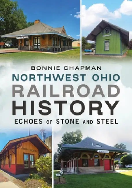 Northwest Ohio Railroad History: Echoes of Stone and Steel by Bonnie Chapman