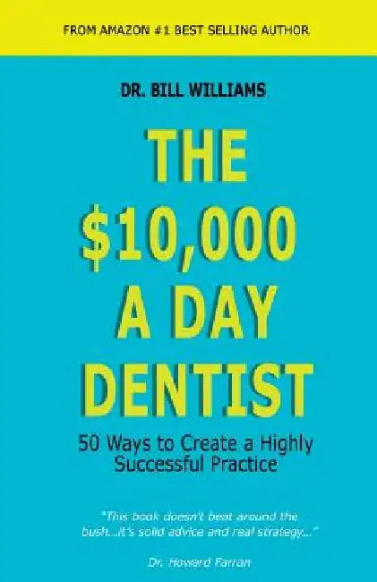 The $10,000 a Day Dentist: 50 Ways to Create a Highly Successful Practice by Bill Williams