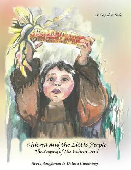 Chicora and the Little People: The Legend of the Indian Corn by Arvis Boughman