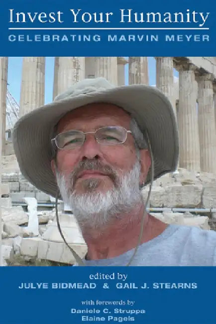 Invest Your Humanity: Celebrating Marvin Meyer by Julye Bidmead