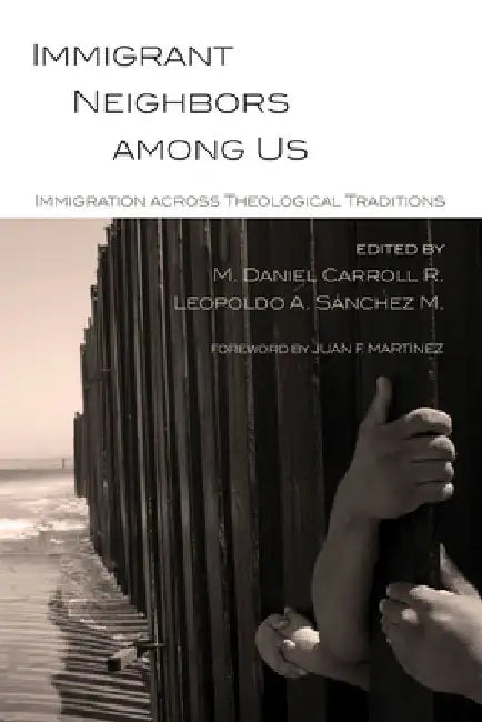 Immigrant Neighbors Among Us: Immigration Across Theological Traditions by M. Daniel Carroll R.