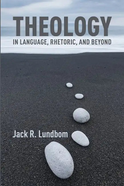 Theology in Language, Rhetoric, and Beyond: Essays in Old and New Testament by Jack R. Lundbom