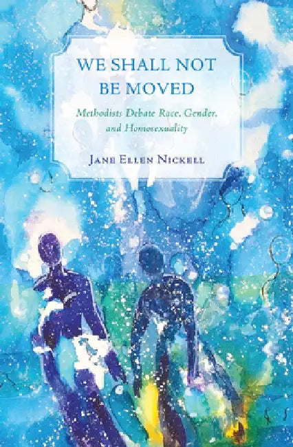 We Shall Not Be Moved: Methodists Debate Race, Gender, and Homosexuality by Jane Ellen Nickell