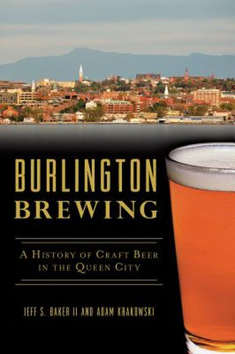 Burlington Brewing: A History of Craft Beer in the Queen City by Adam Krakowski