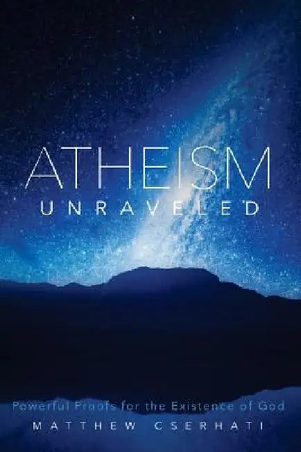 Atheism Unraveled by Matthew Cserhati Phd