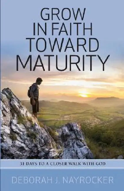 Grow in Faith toward Maturity: 31 Days to a Closer Walk with God by Deborah J. Nayrocker