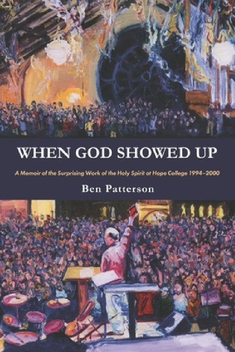 When God Showed Up: A Memoir of the Surprising Work of the Holy Spirit at Hope College 1994-2000 by Ben Patterson