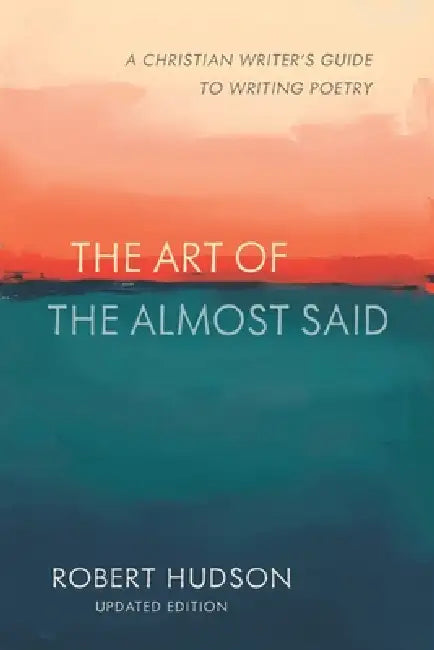The Art of the Almost Said: The Christian Writer's Guide to Writing Poetry by Robert Hudson