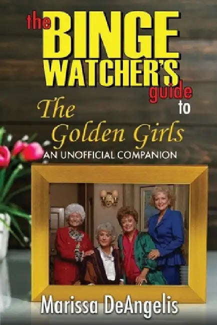 The Binge Watcher's Guide to The Golden Girls: An Unofficial Guide by Marissa Deangelis