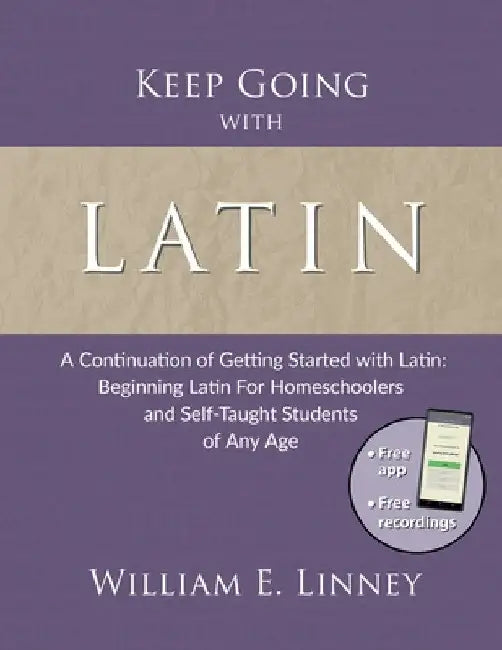 Keep Going with Latin: A Continuation of Getting Started with Latin: Beginning Latin For Homeschoolers and Self-Taught Students of Any Age by William Ernest Linney