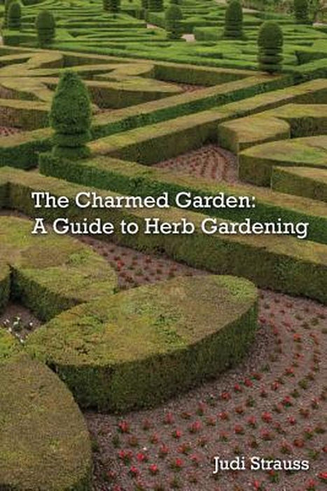 The Charmed Garden: A Guide to Herb Gardening by Judi Strauss