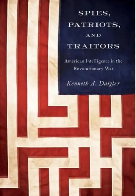 Spies, Patriots, and Traitors: American Intelligence in the Revolutionary War by Kenneth A. Daigler