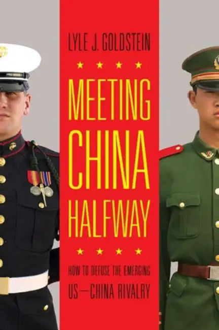Meeting China Halfway: How to Defuse the Emerging Us-China Rivalry by Lyle J. Goldstein