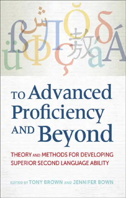 To Advanced Proficiency and Beyond: Theory and Methods for Developing Superior Second Language Ability by Tony Brown, Jennifer Bown, Cynthia Lee Martin