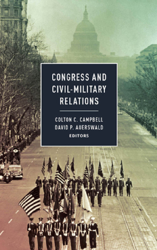 Congress and Civil-Military Relations by Colton C. Campbell, David P. Auerswald, Mitchel Sollenberger