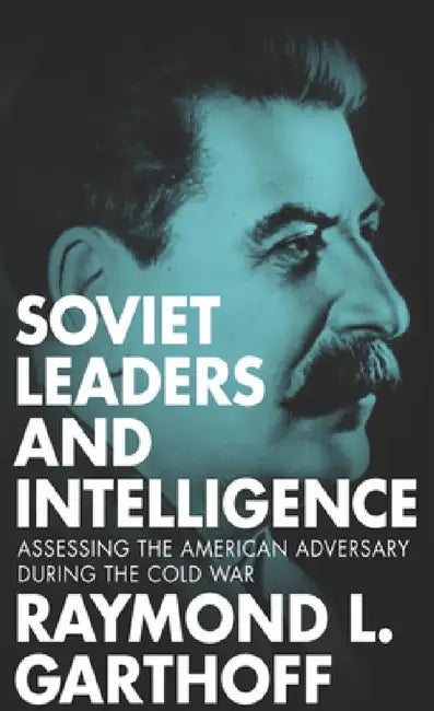 Soviet Leaders and Intelligence: Assessing the American Adversary during the Cold War by Raymond L. Garthoff, Raymond L. Garthoff