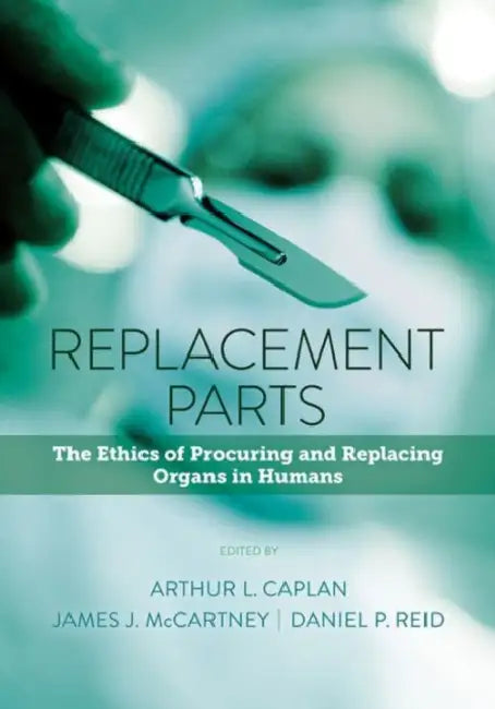 Replacement Parts: The Ethics of Procuring and Replacing Organs in Humans by Arthur L. Caplan, James J. McCartney, Daniel P. Reid