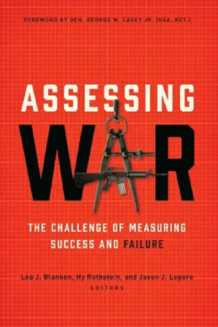 Assessing War: The Challenge of Measuring Success and Failure by Leo J. Blanken, Hy Rothstein, Jason J. Lepore