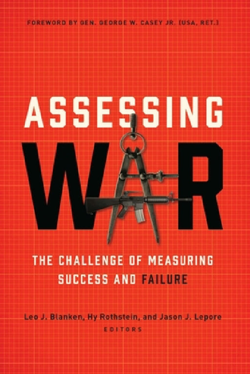Assessing War: The Challenge of Measuring Success and Failure by Leo J. Blanken, Hy Rothstein, Jason J. Lepore