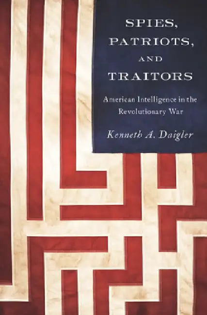 Spies, Patriots, and Traitors: American Intelligence in the Revolutionary War by Kenneth A. Daigler
