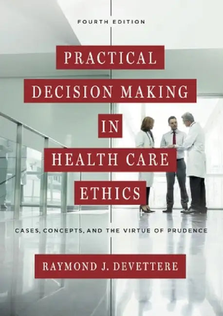Practical Decision Making in Health Care Ethics: Cases, Concepts, and the Virtue of Prudence, Fourth Edition by Raymond J. Devettere, Raymond J. Devettere