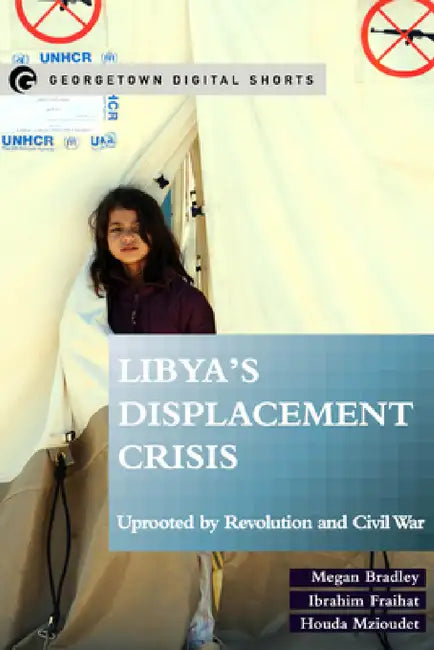 Libya's Displacement Crisis: Uprooted by Revolution and Civil War by Megan Bradley, Ibrahim Fraihat, Houda Mzioudet