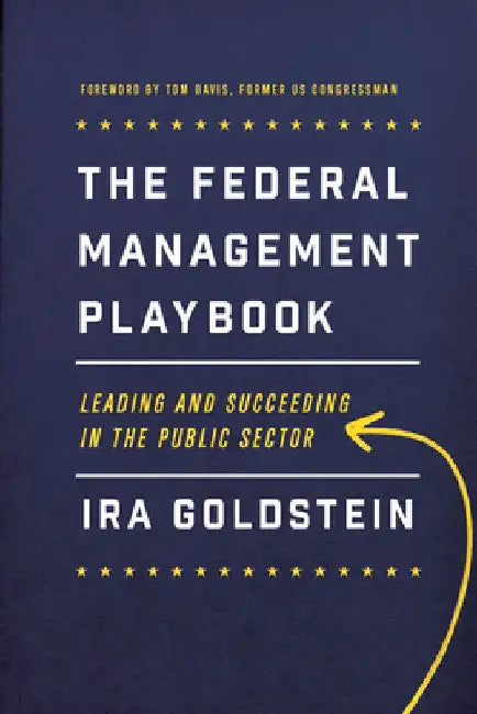 The Federal Management Playbook: Leading and Succeeding in the Public Sector by Ira Goldstein