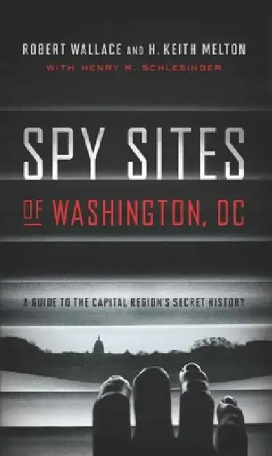 Spy Sites of Washington, DC: A Guide to the Capital Region's Secret History by Robert Wallace