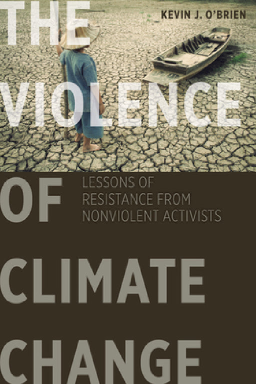 The Violence of Climate Change: Lessons of Resistance from Nonviolent Activists by Kevin J. O'Brien, Kevin J. O'Brien