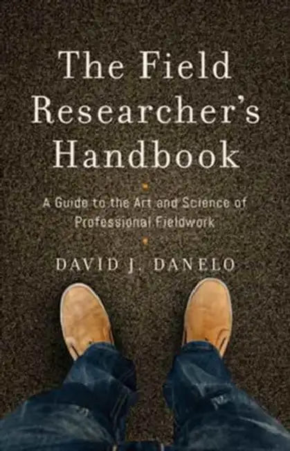 The Field Researcher's Handbook: A Guide to the Art and Science of Professional Fieldwork by David J. Danelo, David J. Danelo