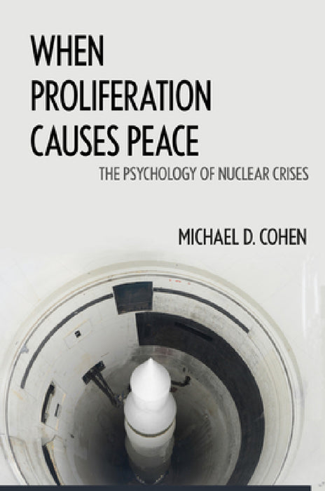 When Proliferation Causes Peace: The Psychology of Nuclear Crises by Michael D. Cohen, Michael D. Cohen