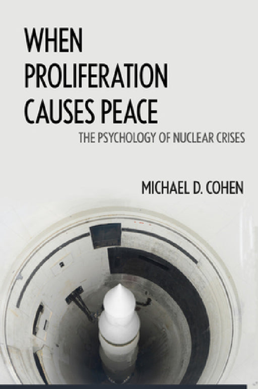 When Proliferation Causes Peace: The Psychology of Nuclear Crises by Michael D. Cohen, Michael D. Cohen