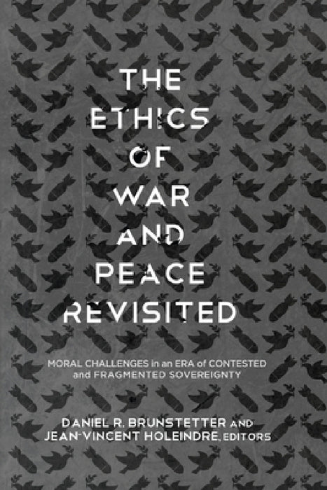 The Ethics of War and Peace Revisited: Moral Challenges in an Era of Contested and Fragmented Sovereignty by Daniel R. Brunstetter, Jean-Vincent Holeindre, Daniel R. Brunstetter