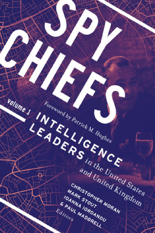 Spy Chiefs: Volume 1: Intelligence Leaders in the United States and United Kingdom by Christopher Moran, Mark Stout, Ioanna Iordanou