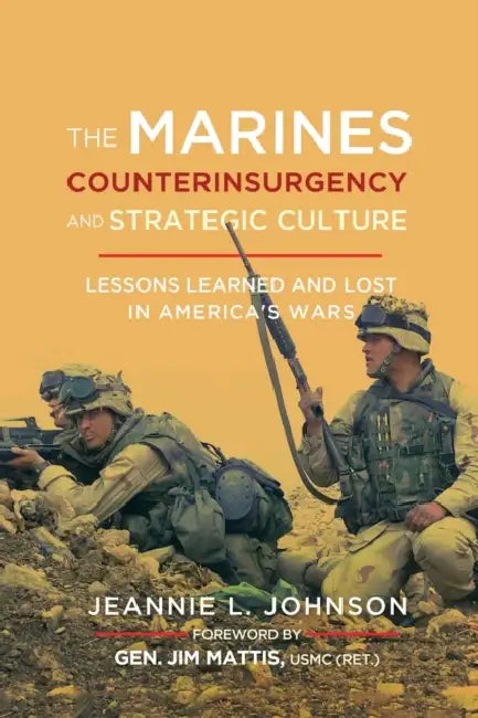 The Marines, Counterinsurgency, and Strategic Culture: Lessons Learned and Lost in America's Wars by Jeannie L. Johnson, Jim Mattis