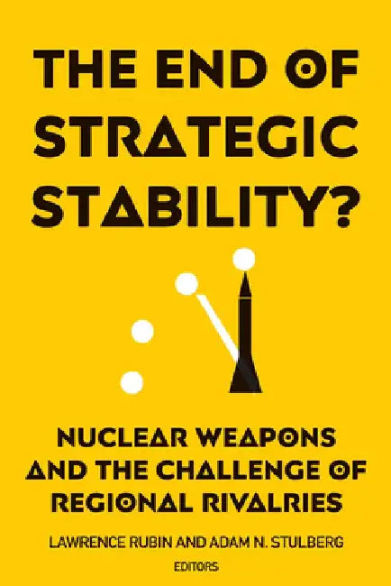 The End of Strategic Stability?: Nuclear Weapons and the Challenge of Regional Rivalries by Lawrence Rubin