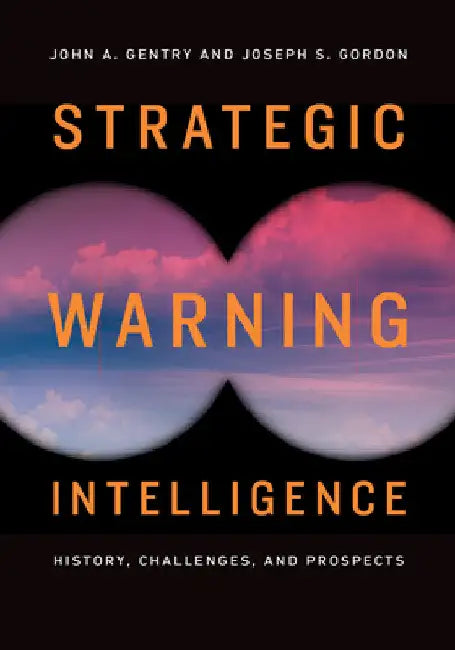 Strategic Warning Intelligence: History, Challenges, and Prospects by John A. Gentry