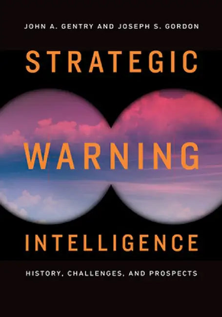 Strategic Warning Intelligence: History, Challenges, and Prospects by John A. Gentry