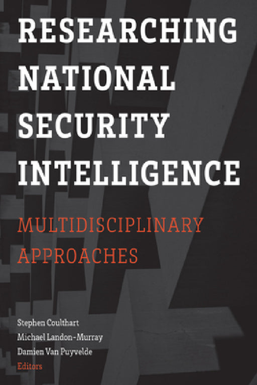 Researching National Security Intelligence: Multidisciplinary Approaches by Stephen Coulthart, Michael Landon-Murray, Damien Van Puyvelde